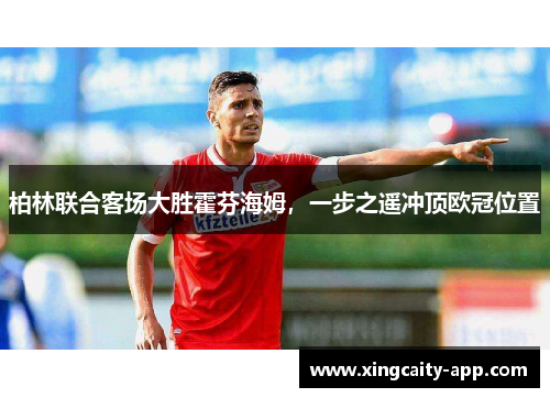 柏林联合客场大胜霍芬海姆，一步之遥冲顶欧冠位置
