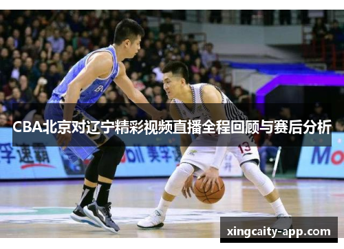 CBA北京对辽宁精彩视频直播全程回顾与赛后分析