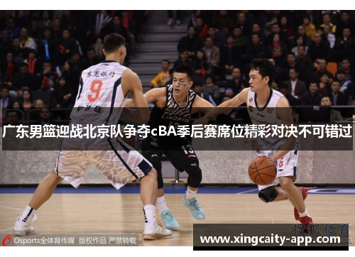 广东男篮迎战北京队争夺cBA季后赛席位精彩对决不可错过