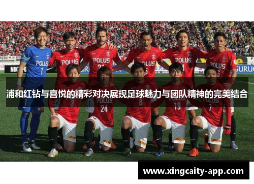浦和红钻与喜悦的精彩对决展现足球魅力与团队精神的完美结合