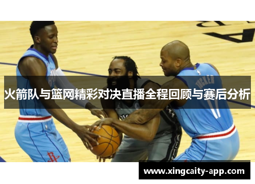 火箭队与篮网精彩对决直播全程回顾与赛后分析