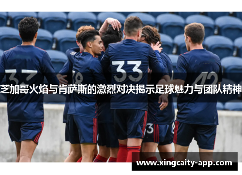 芝加哥火焰与肯萨斯的激烈对决揭示足球魅力与团队精神